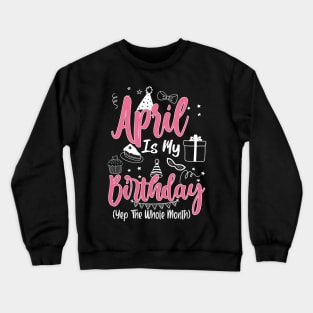 April Is My Birthday Month Yep The Whole Month Girl Gift copy Crewneck Sweatshirt